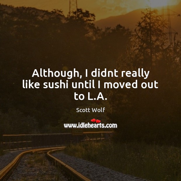 Although, I didnt really like sushi until I moved out to L.A. Image