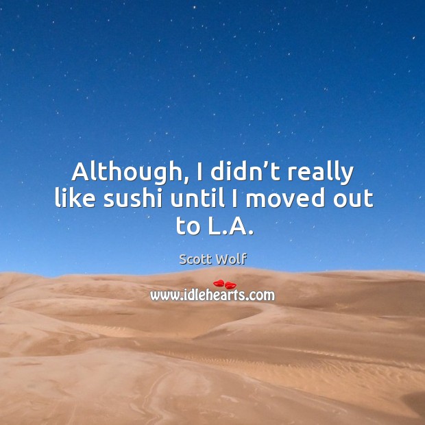 Although, I didn’t really like sushi until I moved out to l.a. Scott Wolf Picture Quote