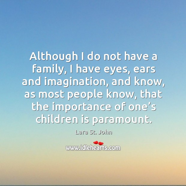 Although I do not have a family, I have eyes, ears and imagination, and know Lara St. John Picture Quote