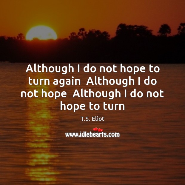 Although I do not hope to turn again  Although I do not T.S. Eliot Picture Quote