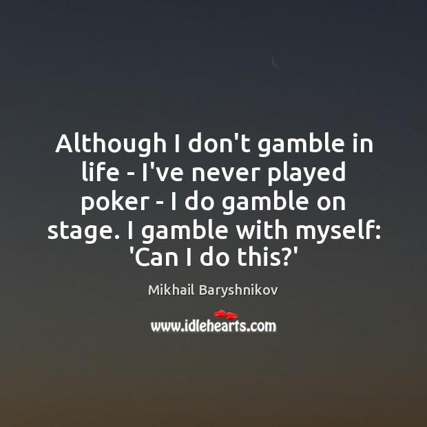 Although I don’t gamble in life – I’ve never played poker – Mikhail Baryshnikov Picture Quote