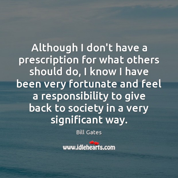Although I don’t have a prescription for what others should do, I Bill Gates Picture Quote