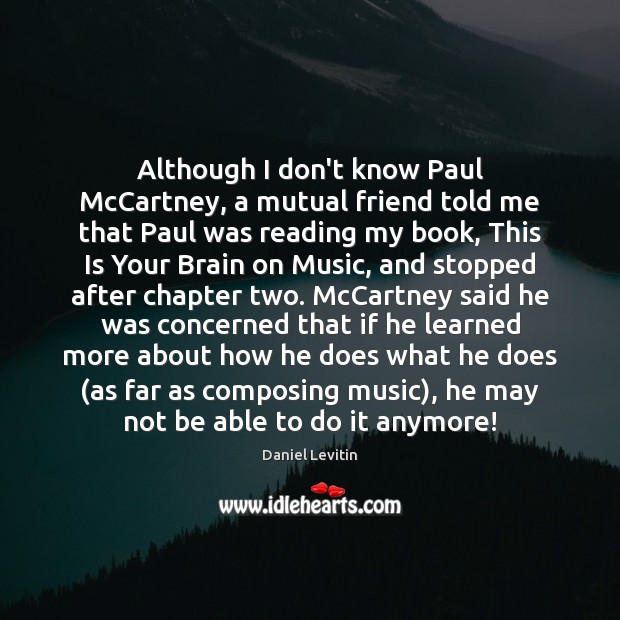Although I don’t know Paul McCartney, a mutual friend told me that Daniel Levitin Picture Quote