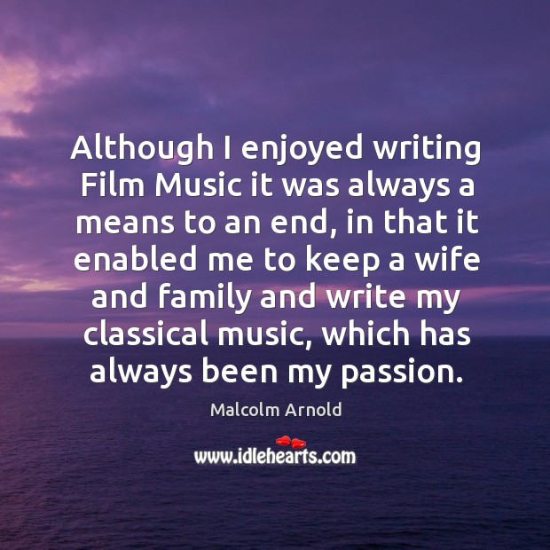 Although I enjoyed writing film music it was always a means to an end, in that it enabled me to Passion Quotes Image