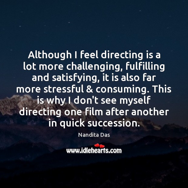 Although I feel directing is a lot more challenging, fulfilling and satisfying, Nandita Das Picture Quote