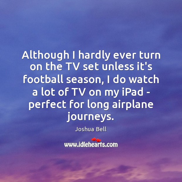 Although I hardly ever turn on the TV set unless it’s football Joshua Bell Picture Quote