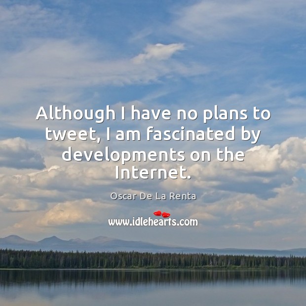Although I have no plans to tweet, I am fascinated by developments on the Internet. Oscar De La Renta Picture Quote