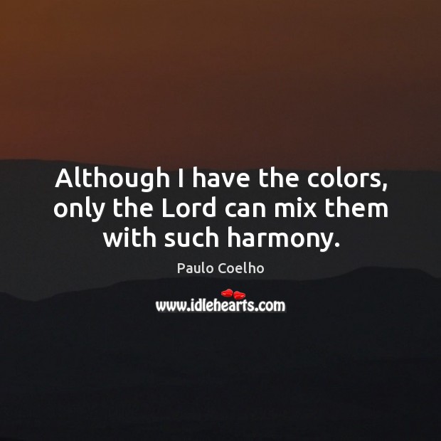 Although I have the colors, only the Lord can mix them with such harmony. Paulo Coelho Picture Quote