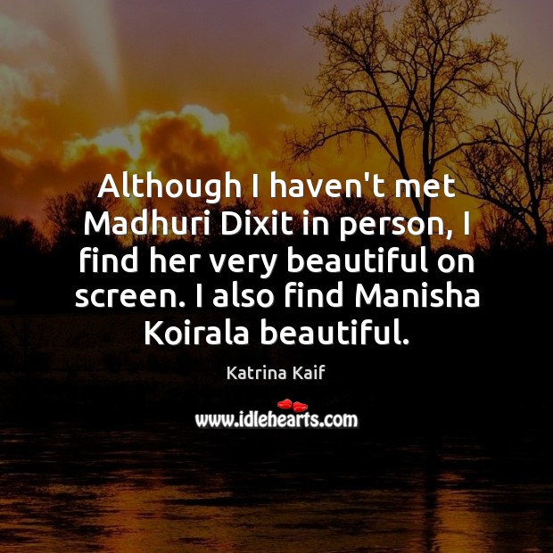 Although I haven’t met Madhuri Dixit in person, I find her very Katrina Kaif Picture Quote