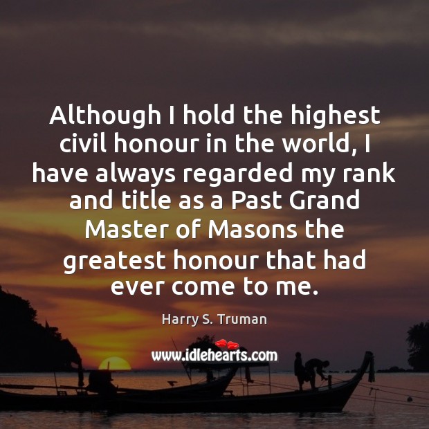 Although I hold the highest civil honour in the world, I have Harry S. Truman Picture Quote