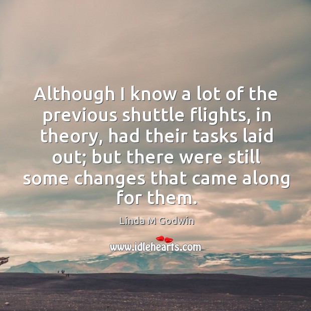 Although I know a lot of the previous shuttle flights, in theory, had their tasks laid out Linda M Godwin Picture Quote
