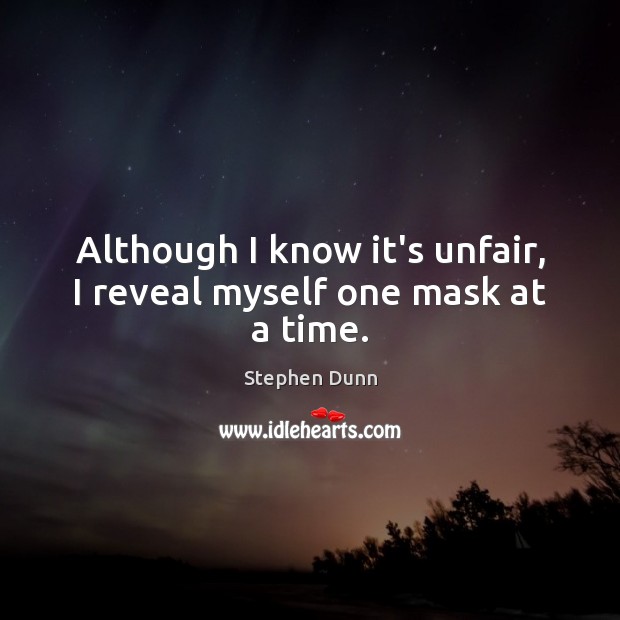 Although I know it’s unfair, I reveal myself one mask at a time. Stephen Dunn Picture Quote