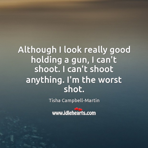 Although I look really good holding a gun, I can’t shoot. I Tisha Campbell-Martin Picture Quote