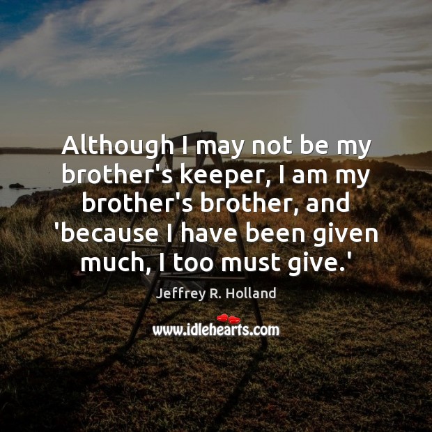 Although I may not be my brother’s keeper, I am my brother’s Jeffrey R. Holland Picture Quote