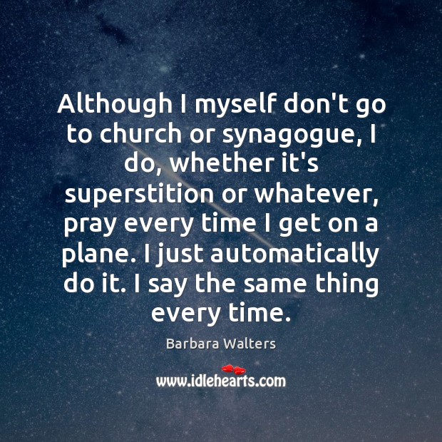 Although I myself don’t go to church or synagogue, I do, whether Barbara Walters Picture Quote