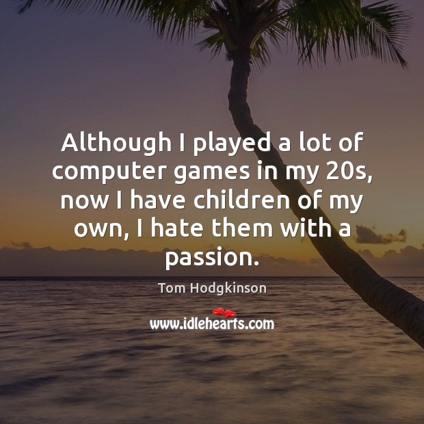 Although I played a lot of computer games in my 20s, now Tom Hodgkinson Picture Quote