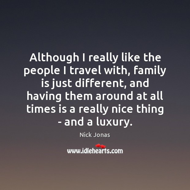 Although I really like the people I travel with, family is just Family Quotes Image