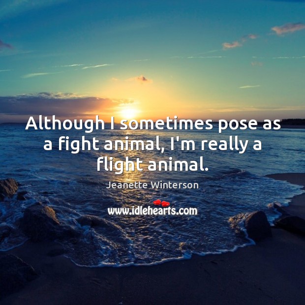 Although I sometimes pose as a fight animal, I’m really a flight animal. Jeanette Winterson Picture Quote