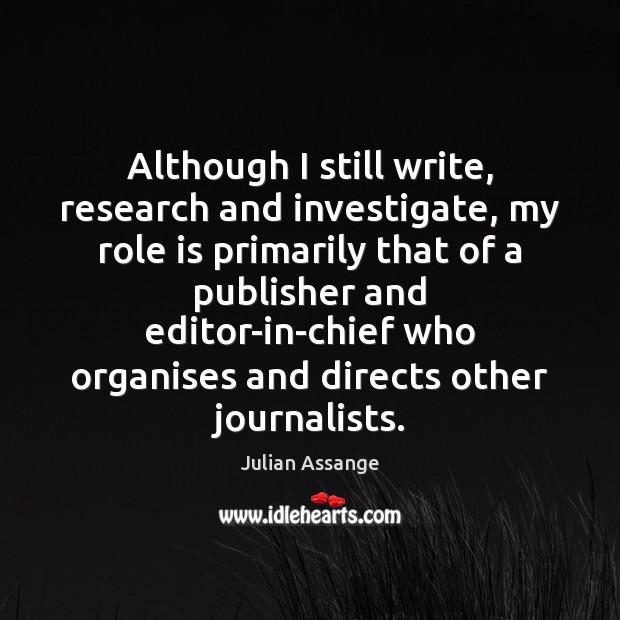 Although I still write, research and investigate, my role is primarily that Julian Assange Picture Quote
