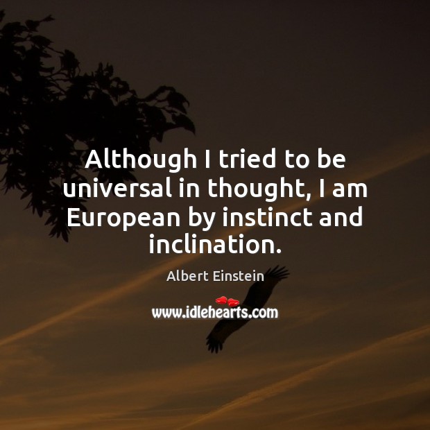 Although I tried to be universal in thought, I am European by instinct and inclination. Image