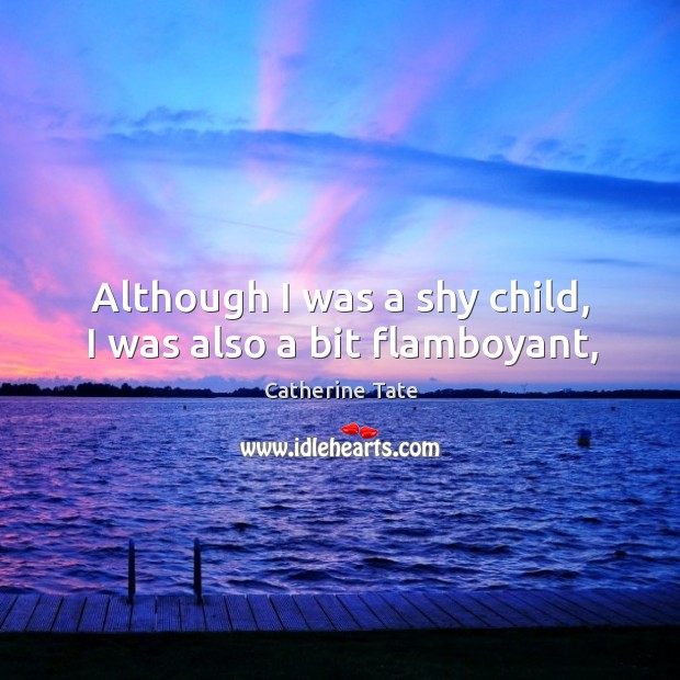 Although I was a shy child, I was also a bit flamboyant, Catherine Tate Picture Quote