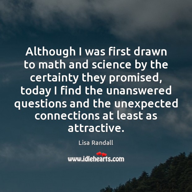 Although I was first drawn to math and science by the certainty Lisa Randall Picture Quote