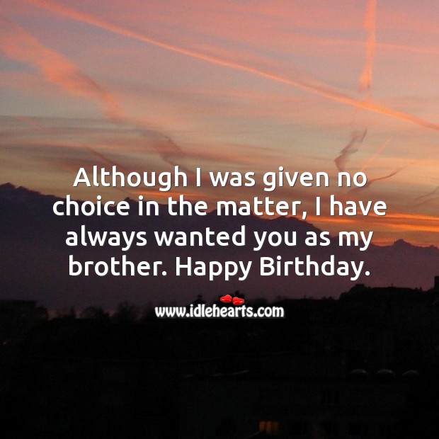 Although I was given no choice in the matter, I have always wanted you as my brother. Image