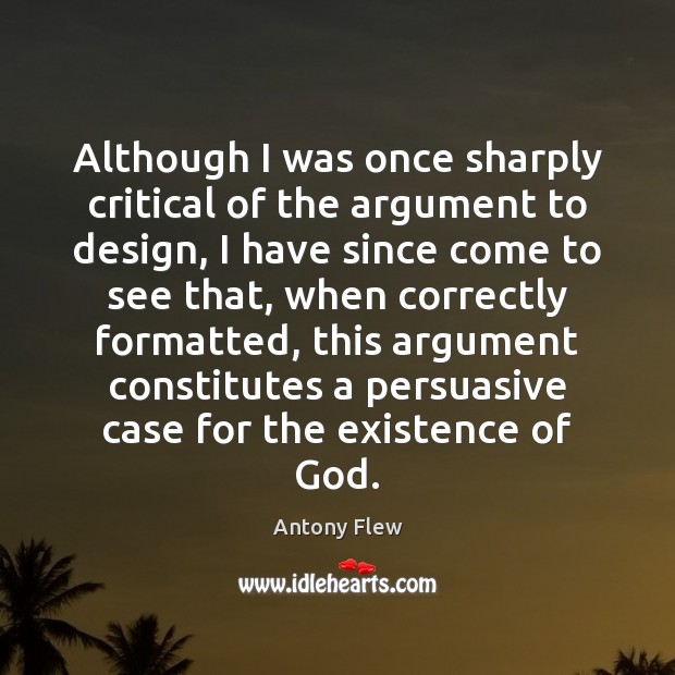 Although I was once sharply critical of the argument to design, I Antony Flew Picture Quote