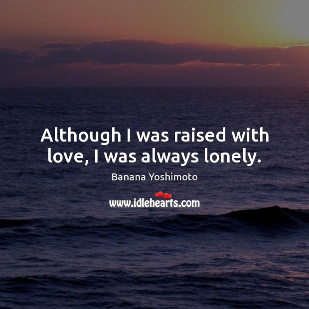 Although I was raised with love, I was always lonely. Banana Yoshimoto Picture Quote