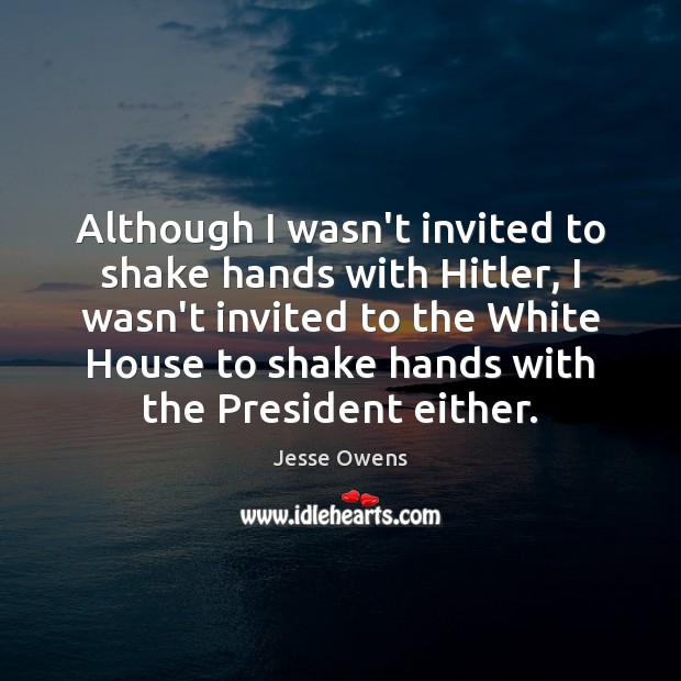 Although I wasn’t invited to shake hands with Hitler, I wasn’t invited Jesse Owens Picture Quote