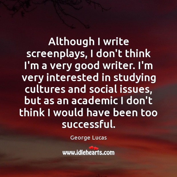 Although I write screenplays, I don’t think I’m a very good writer. George Lucas Picture Quote