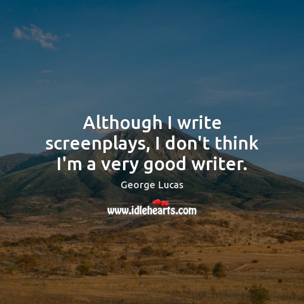 Although I write screenplays, I don’t think I’m a very good writer. George Lucas Picture Quote