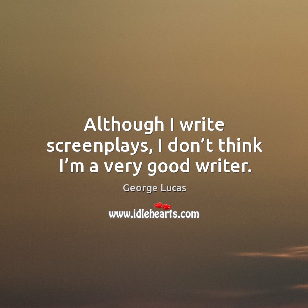 Although I write screenplays, I don’t think I’m a very good writer. Image