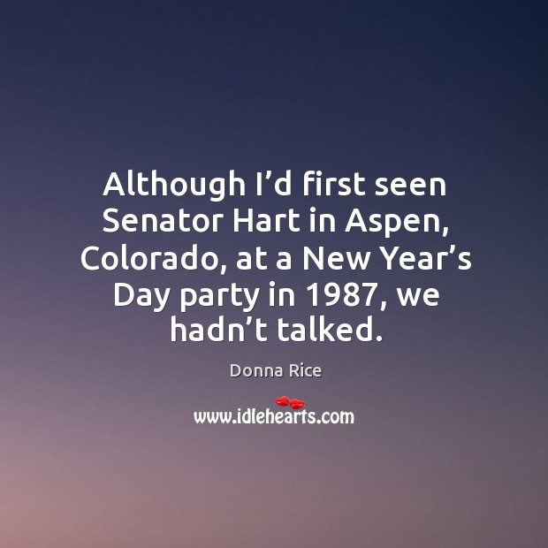 Although I’d first seen senator hart in aspen, colorado, at a new year’s day party in 1987, we hadn’t talked. Donna Rice Picture Quote