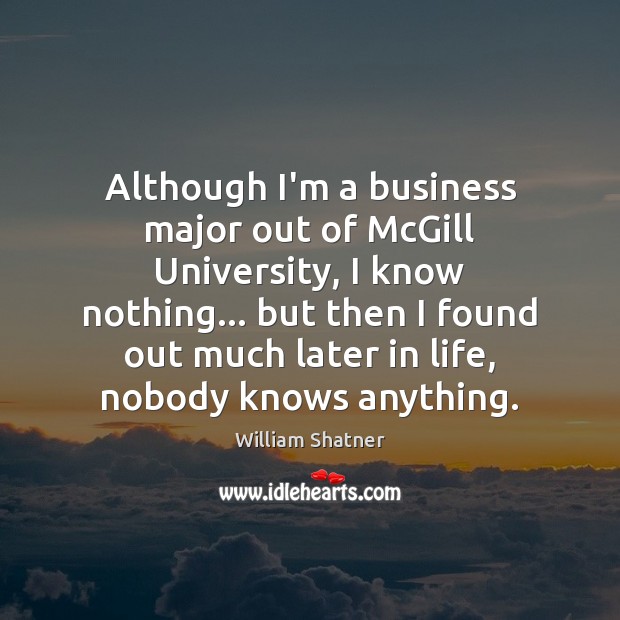 Although I’m a business major out of McGill University, I know nothing… William Shatner Picture Quote