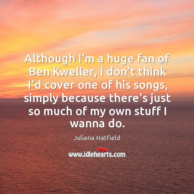 Although I’m a huge fan of Ben Kweller, I don’t think I’d Juliana Hatfield Picture Quote