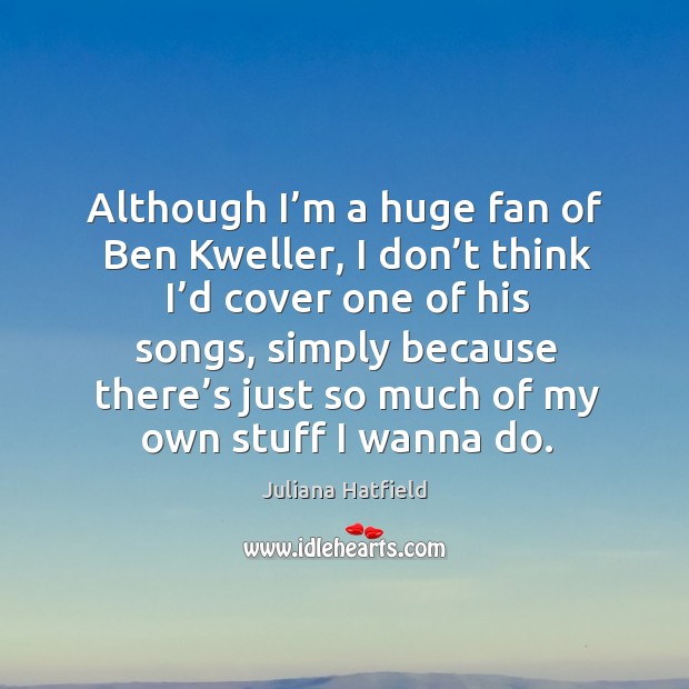 Although I’m a huge fan of ben kweller Juliana Hatfield Picture Quote