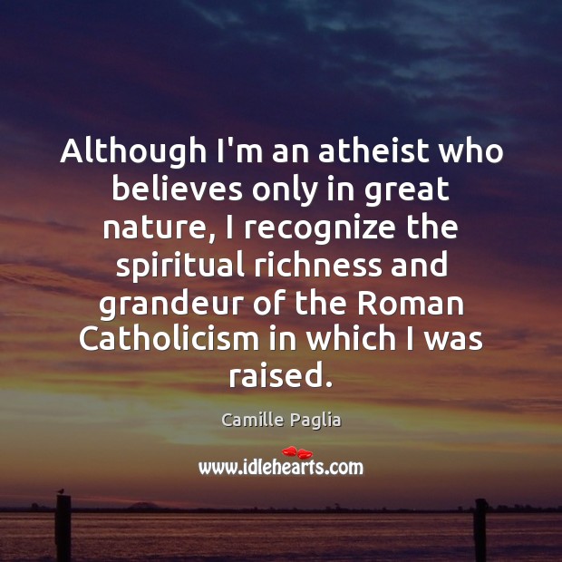 Although I’m an atheist who believes only in great nature, I recognize Camille Paglia Picture Quote