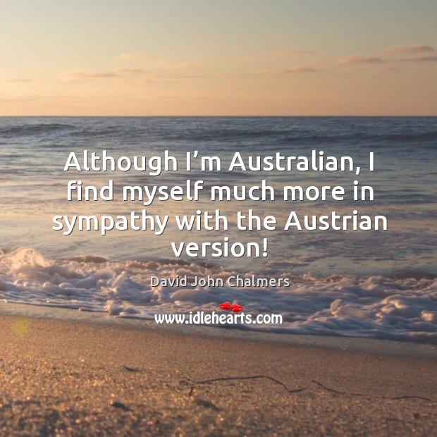 Although I’m australian, I find myself much more in sympathy with the austrian version! David John Chalmers Picture Quote