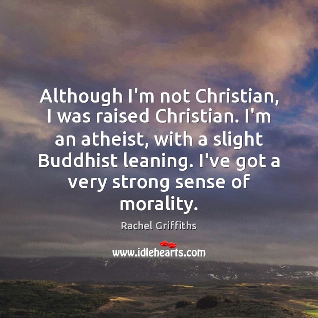 Although I’m not Christian, I was raised Christian. I’m an atheist, with Rachel Griffiths Picture Quote