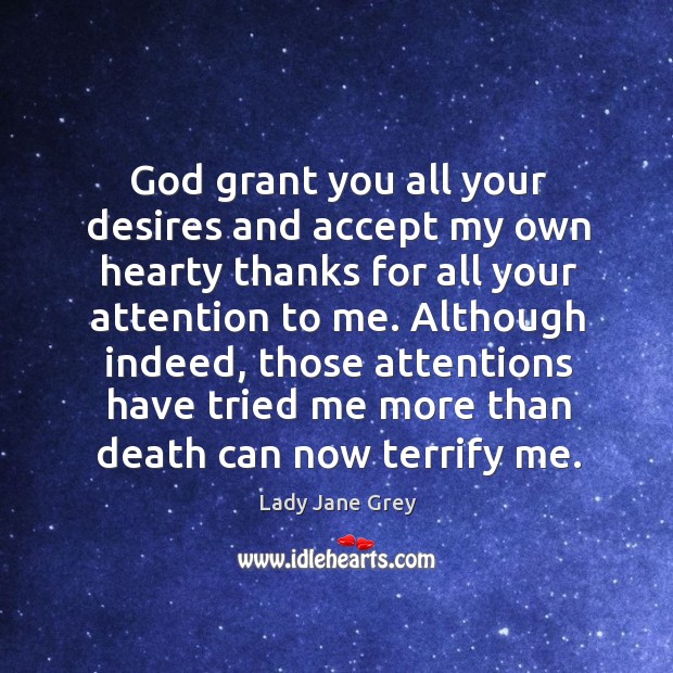 Although indeed, those attentions have tried me more than death can now terrify me. Lady Jane Grey Picture Quote