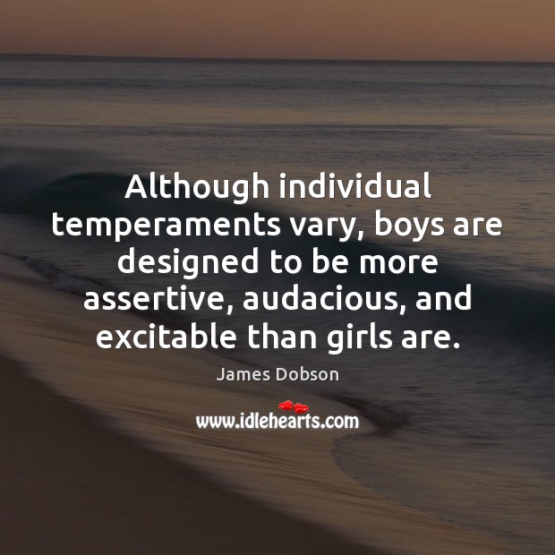 Although individual temperaments vary, boys are designed to be more assertive, audacious, James Dobson Picture Quote
