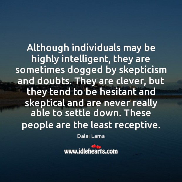 Although individuals may be highly intelligent, they are sometimes dogged by skepticism Dalai Lama Picture Quote