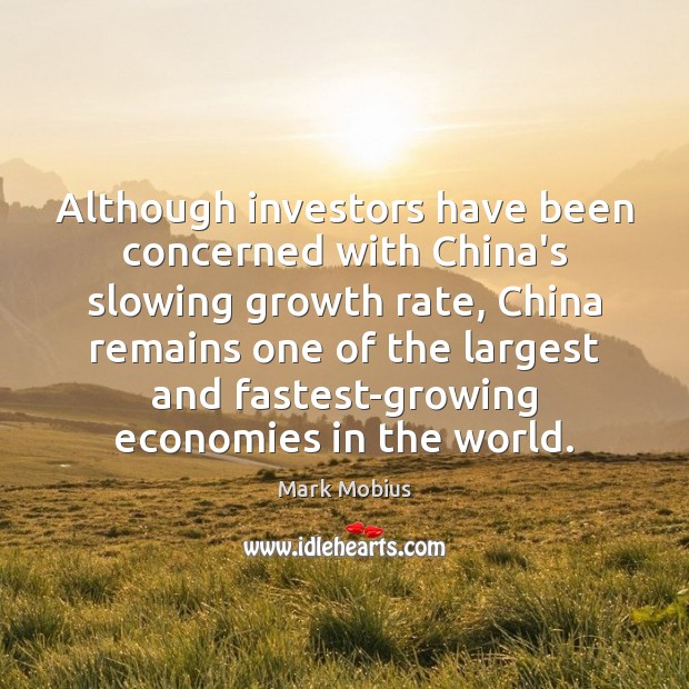Although investors have been concerned with China’s slowing growth rate, China remains Mark Mobius Picture Quote