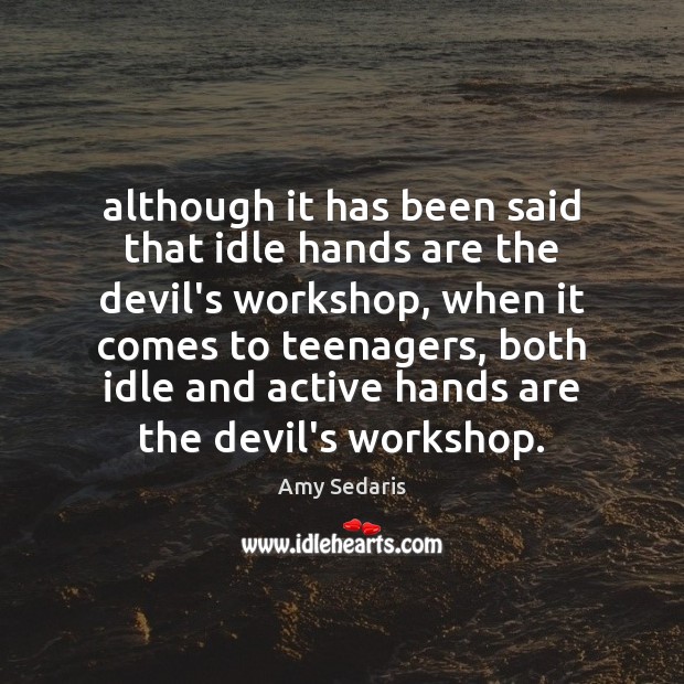 Although it has been said that idle hands are the devil’s workshop, Amy Sedaris Picture Quote