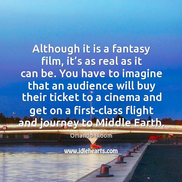 Although it is a fantasy film, it’s as real as it can be. Orlando Bloom Picture Quote