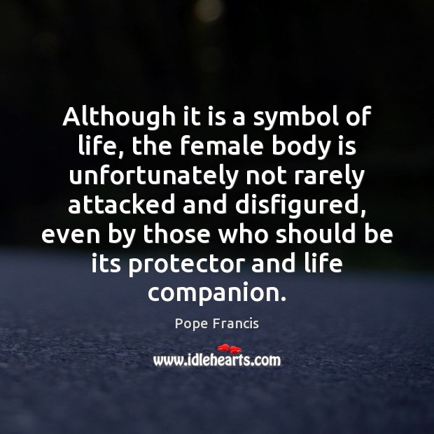 Although it is a symbol of life, the female body is unfortunately Pope Francis Picture Quote