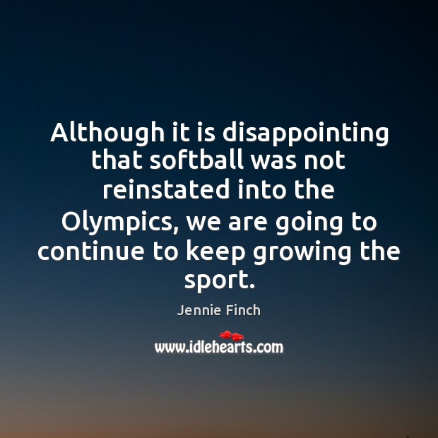 Although it is disappointing that softball was not reinstated into the Olympics, Jennie Finch Picture Quote