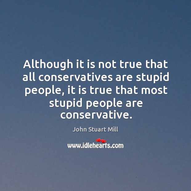 Although it is not true that all conservatives are stupid people Image