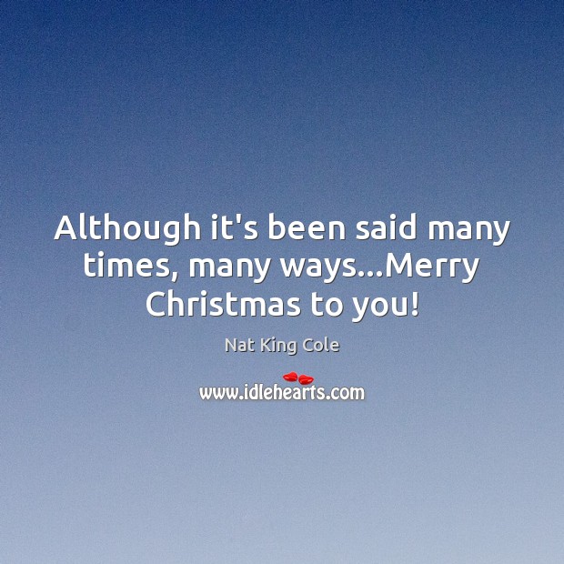 Although it’s been said many times, many ways…Merry Christmas to you! Nat King Cole Picture Quote